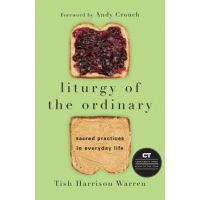 Liturgy of the Ordinary: Sacred Practices in Everyday Life - Tish Harrison Warren