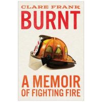 Burnt: A Memoir of Fighting Fire - Clare Frank