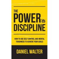 The Power of Discipline: How to Use Self Control and Mental Toughness to Achieve Your Goals - Daniel Walter