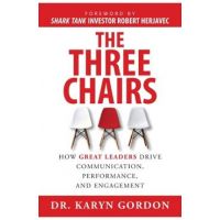 The Three Chairs: How Great Leaders Drive Communication, Performance, and Engagement - Karyn Gordon