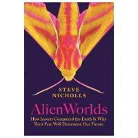 Alien Worlds: How Insects Conquered the Earth, and Why Their Fate Will Determine Our Future - Steve Nicholls