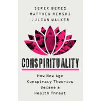 Conspirituality: How New Age Conspiracy Theories Became a Health Threat - Derek Beres