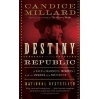 Destiny of the Republic: A Tale of Madness, Medicine and the Murder of a President - Candice Millard