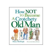 How Not to Become a Crotchety Old Man - Mary Mchugh