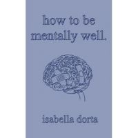 how to be mentally well: a guide on self-love and healing by isabella dorta - Isabella Dorta