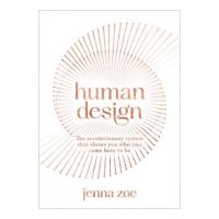 Human Design: The Revolutionary System That Shows You Who You Came Here to Be - Jenna Zoe