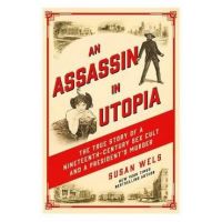An Assassin in Utopia: The True Story of a Nineteenth-Century Sex Cult and a President's Murder - Susan Wels