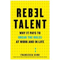Rebel Talent: Why It Pays to Break the Rules at Work and in Life - Francesca Gino
