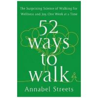52 Ways to Walk: The Surprising Science of Walking for Wellness and Joy, One Week at a Time - Annabel Streets