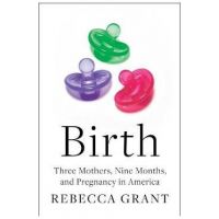 Birth: Three Mothers, Nine Months, and Pregnancy in America - Rebecca Grant