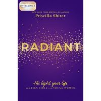 Radiant: His Light, Your Life for Teen Girls and Young Women - Priscilla Shirer