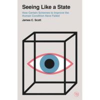 Seeing Like a State: How Certain Schemes to Improve the Human Condition Have Failed - James C. Scott