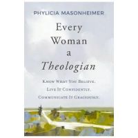 Every Woman a Theologian: Know What You Believe. Live It Confidently. Communicate It Graciously. - Phylicia Masonheimer