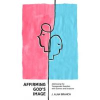 Affirming God's Image: Addressing the Transgender Question with Science and Scripture - J. Alan Branch