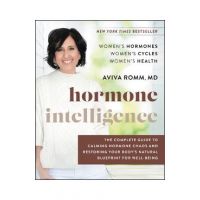 Hormone Intelligence: The Complete Guide to Calming Hormone Chaos and Restoring Your Body's Natural Blueprint for Well-Being - Aviva Romm
