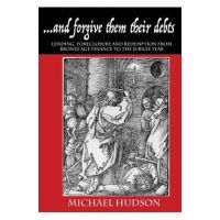 ...and forgive them their debts: Lending, Foreclosure and Redemption From Bronze Age Finance to the Jubilee Year - Michael Hudson