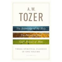 A. W. Tozer: Three Spiritual Classics in One Volume: The Knowledge of the Holy, the Pursuit of God, and God's Pursuit of Man - A. W. Tozer
