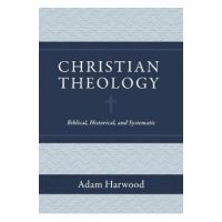 Christian Theology: Biblical, Historical, and Systematic - Adam Harwood