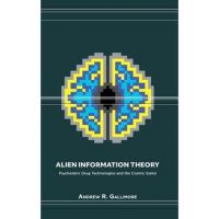 Alien Information Theory: Psychedelic Drug Technologies and the Cosmic Game - Andrew R. Gallimore
