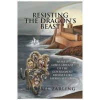 Resisting the Dragon's Beast: What if God's Servant of the Government Behaves Like Satan's Servant? - Michael Zarling