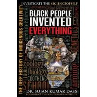 Black People Invented Everything: The Deep History of Indigenous Creativity - Sujan Kumar Dass