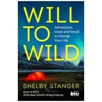 Will to Wild: Adventures Great and Small to Change Your Life - Shelby Stanger