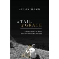 A Tail of Grace: A year in search of home after the death of my soul-dog - Ashley Brown