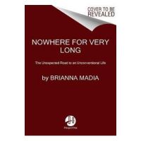 Nowhere for Very Long: The Unexpected Road to an Unconventional Life - Brianna Madia