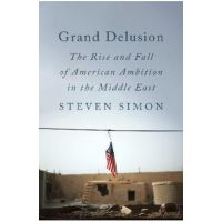 Grand Delusion: The Rise and Fall of American Ambition in the Middle East - Steven Simon