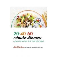 20-40-60-Minute Dinners: Meals to Match the Time You Have - Kate Otterstrom