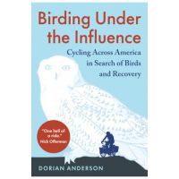 Birding Under the Influence: Cycling Across America in Search of Birds and Recovery - Dorian Anderson