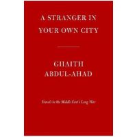 A Stranger in Your Own City: Travels in the Middle East's Long War - Ghaith Abdul-ahad