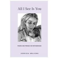 All I See Is You: Poems and Prose on Motherhood - Jessica Urlichs