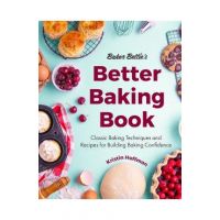 Baker Bettie's Better Baking Book: Classic Baking Techniques and Recipes for Building Baking Confidence - Kristin Hoffman