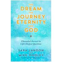 The Dream, the Journey, Eternity, and God: Channeled Answers to Life's Deepest Questions - Sara Landon