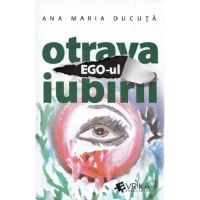 Ego-ul, otrava iubirii | Ana Maria Ducuta