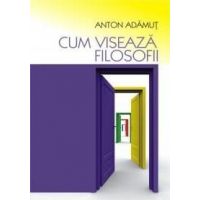 Cum viseaza filosofii | Anton Adamut