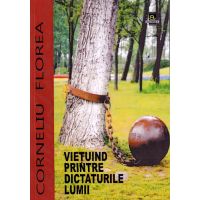 Vietuind printre dictaturile lumii | Corneliu Florea