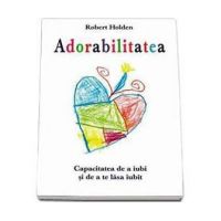 Adorabilitatea - carte - Robert Holden - Adevar Divin