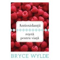 Antioxidantii, reteta pentru viata - Carte - Bryce Wylde - Curtea veche