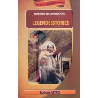 Legende istorice - Dimitrie Bolintineanu, editura Astro