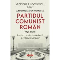A fost odata ca niciodata partidul comunist roman (1921-2021) - Adrian Cioroianu
