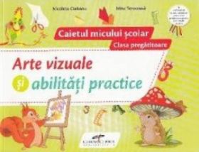 Arte vizuale si abilitati practice - Clasa pregatitoare - Caietul micului scolar - Nicoleta Ciobanu Irina Terecoasa