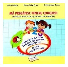 Ma pregatesc pentru concurs - Matematica si explorarea mediului - Clasa pregatitoare - Adina Grigore