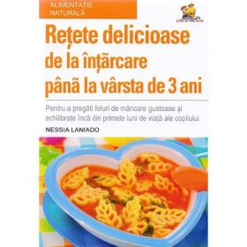 Retete delicioase de la intarcare pana la varsta de 3 ani - Nessia Laniado, editura Lizuka Educativ