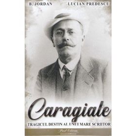 Caragiale. Tragicul destin al unui mare scriitor - B. Jordan, Lucian Predescu, editura Paul Editions