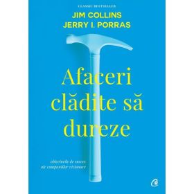 Afaceri cladite sa dureze - Jim Collins, Jerry I.Porras, editura Curtea Veche