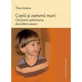 Copiii si oamenii mari: Cai pentru optimizarea dezvoltarii umane - Thea Ionescu, editura Presa Universitara Clujeana