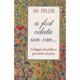 101 pilde. A fost odata un om... Culegere de pilde si povestiri crestine, editura Sophia