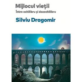 Mijlocul vietii. Intre echilibru si dezechilibru - Silviu Dragomir, editura Trei